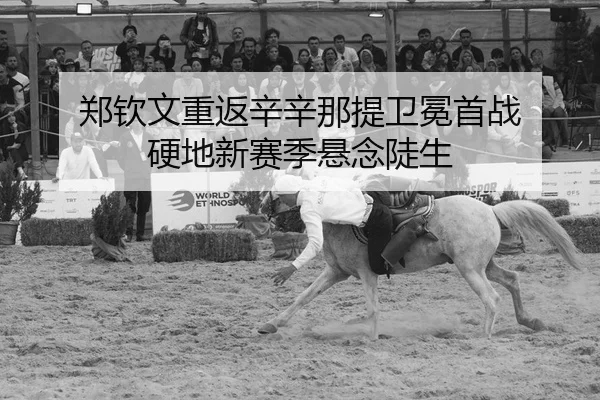 郑钦文重返辛辛那提卫冕首战 硬地新赛季悬念陡生